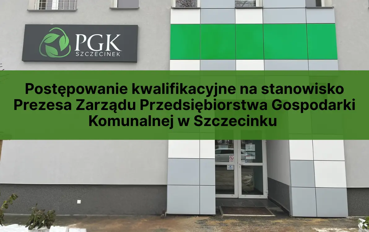 Zdjęcie do ZAWIADOMIENIE/OGŁOSZENIE o wszczęciu postępowania kwalifikacyjnego na stanowisko Prezesa Zarządu Przedsiębiorstwa Gospodarki Komunalnej w Szczecinku Sp. z o.o.
